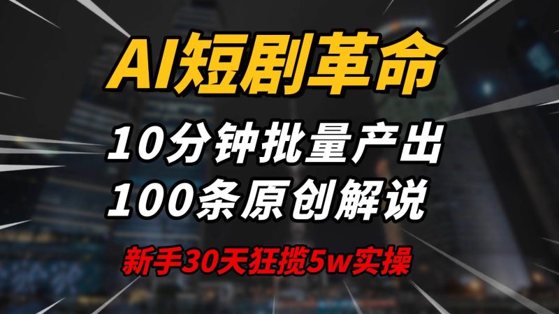 （14167期）AI短剧革命！10分钟批量产出100条原创解说，新手30天狂揽5w实操揭秘网赚项目-副业赚钱-互联网创业-独家轻创IP星泽云创