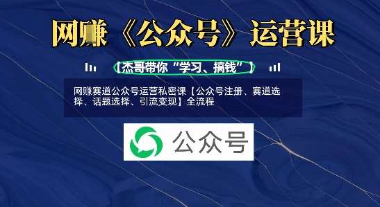 网创赛道公众号运营私密课【公众号注册、赛道选择、话题选择、引流变现】全流程网赚项目-副业赚钱-互联网创业-独家轻创IP星泽云创