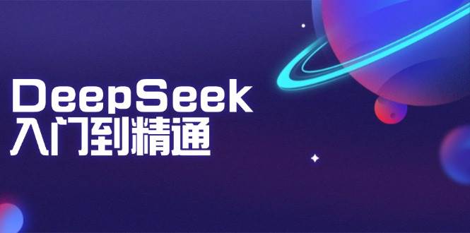 （14164期）DeepSeek入门到精通：掌握文本生成、知识推理与编程辅助，提升AI应用能力网赚项目-副业赚钱-互联网创业-独家轻创IP星泽云创
