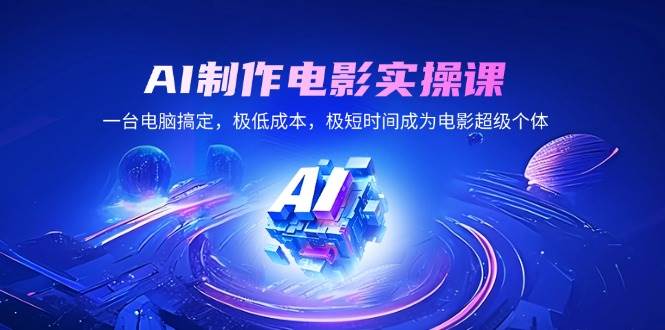 （14160期）AI制作电影实操课，一台电脑搞定，极低成本，极短时间成为电影超级个体网赚项目-副业赚钱-互联网创业-独家轻创IP星泽云创