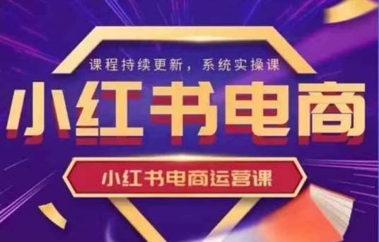 小红书电商运营实操课，​新手从0~1落地实操网赚项目-副业赚钱-互联网创业-独家轻创IP星泽云创