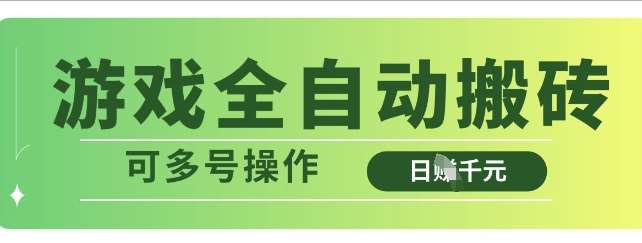 游戏全自动搬砖，解放双手无脑日入多张，可多号操作【揭秘】网赚项目-副业赚钱-互联网创业-独家轻创IP星泽云创
