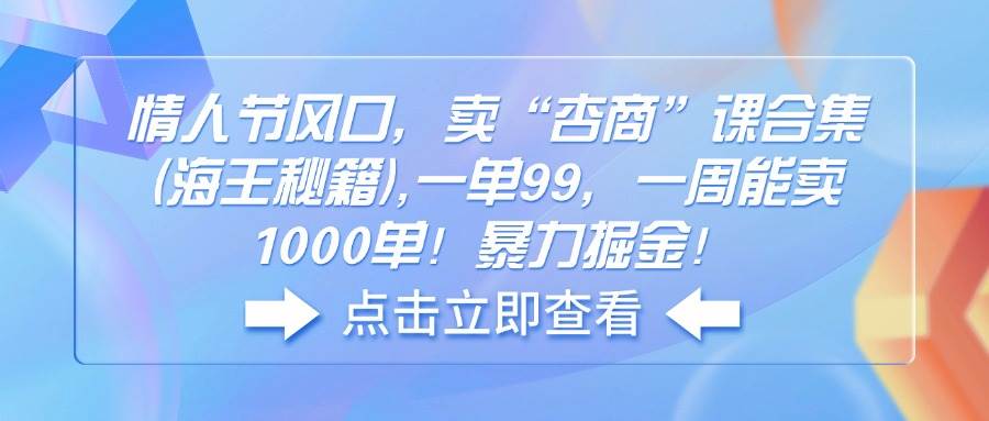 （14158期）情人节风口，卖“杏商”课合集(海王秘籍),一单99，一周能卖1000单！暴…网赚项目-副业赚钱-互联网创业-独家轻创IP星泽云创