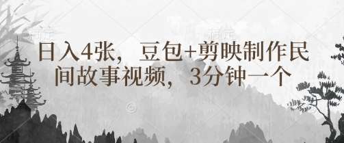 豆包+剪映制作民间故事视频，3分钟一个，日入4张网赚项目-副业赚钱-互联网创业-独家轻创IP星泽云创