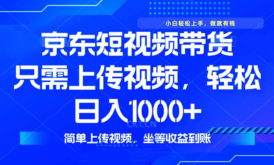 （14156期）最新风口，京东短视频带货，只需上传视频，轻松日入1000+，无需剪辑，…网赚项目-副业赚钱-互联网创业-独家轻创IP星泽云创