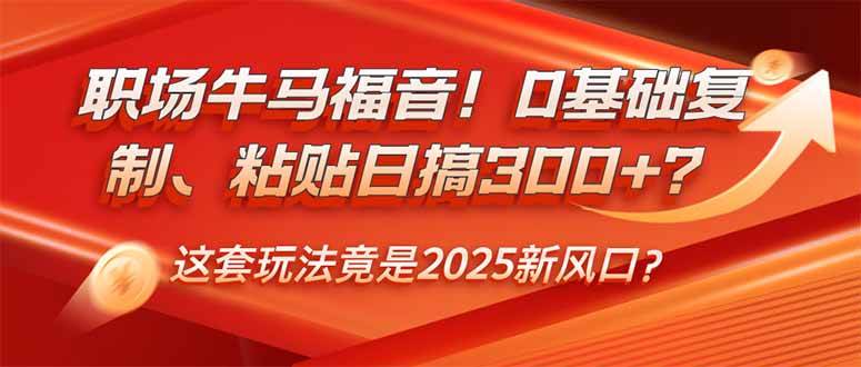 （14198期）职场牛马福音！0基础复制、粘贴日搞300+？这套玩法竟是2025新风口？网赚项目-副业赚钱-互联网创业-独家轻创IP星泽云创