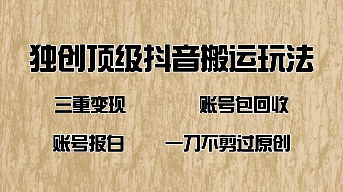 （14187期）抖音短剧纯搬运玩法，三重变现，账号包回收，账号报白一刀不剪过原创网赚项目-副业赚钱-互联网创业-独家轻创IP星泽云创