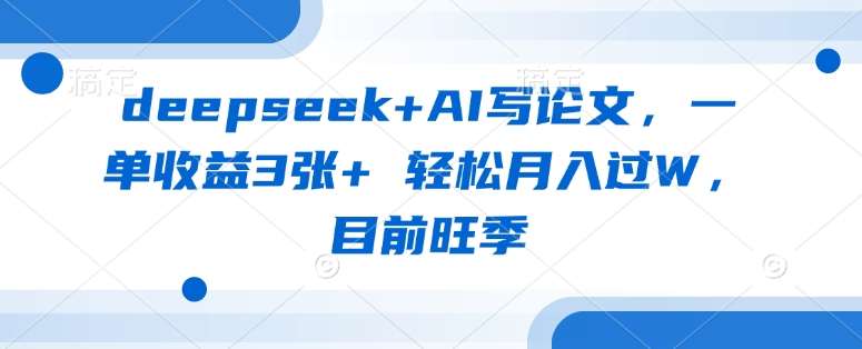 deepseek+AI写论文，一单收益3张+ 轻松月入过W，目前旺季网赚项目-副业赚钱-互联网创业-独家轻创IP星泽云创
