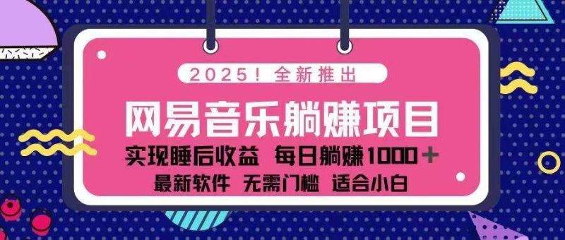 （14185期）2025最新网易云躺赚项目 每天几分钟 轻松3万+网赚项目-副业赚钱-互联网创业-独家轻创IP星泽云创
