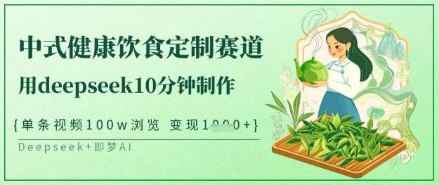 爆火中式健康饮食定制赛道，用deepseek10分钟制作，单条视频100w浏览，单日变现多张网赚项目-副业赚钱-互联网创业-独家轻创IP星泽云创