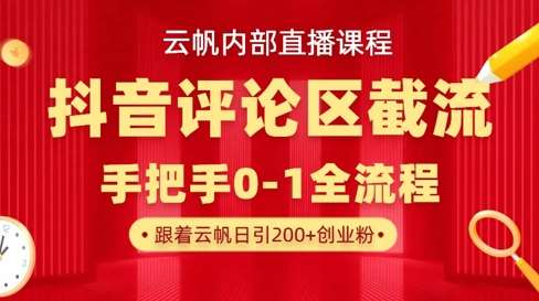 云帆内部直播课·抖音评论区截流流术，精准私信粉丝，单号日引流300+精准创业粉网赚项目-副业赚钱-互联网创业-独家轻创IP星泽云创