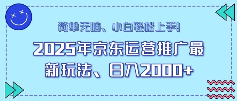 （14180期）25年京东运营推广最新玩法，日入2000+，小白轻松上手！网赚项目-副业赚钱-互联网创业-独家轻创IP星泽云创