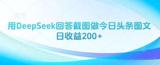 用DeepSeek回答截图做今日头条图文日收益200+网赚项目-副业赚钱-互联网创业-独家轻创IP星泽云创