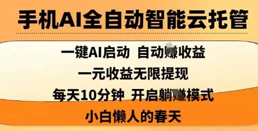 手机AI全自动智能云托管，一键AI启动，AI自动撸收益，支持1元无限体现，每天10分钟，小白懒人的春天【揭秘】网赚项目-副业赚钱-互联网创业-独家轻创IP星泽云创