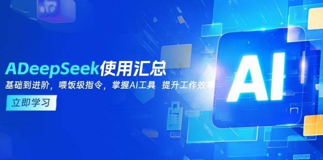 （14216期）DeepSeek使用汇总，基础到进阶，提示词技巧，掌握AI工具  提升工作效率网赚项目-副业赚钱-互联网创业-独家轻创IP星泽云创