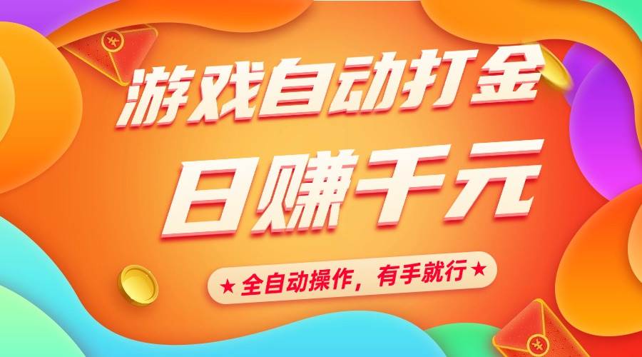 （14212期）游戏自动打金，日赚千元，全自动操作，有手就行网赚项目-副业赚钱-互联网创业-独家轻创IP星泽云创