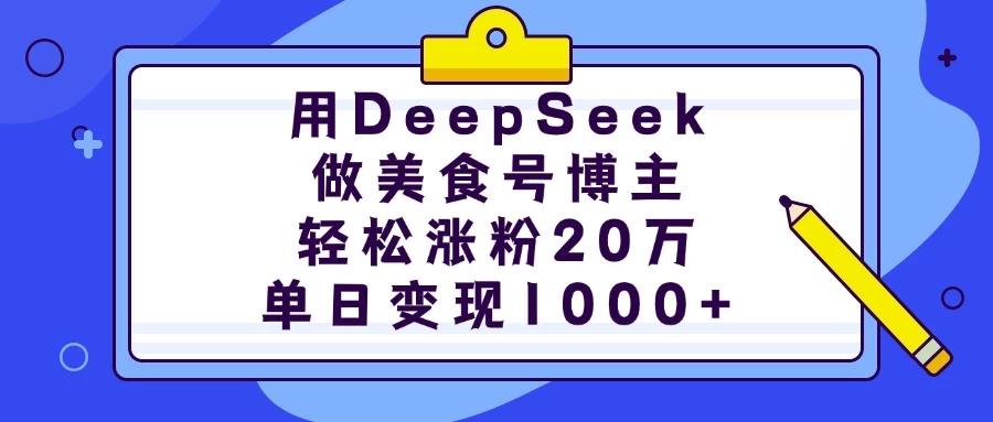 用DeepSeek做美食号博主，轻松涨粉20万，单日变现1000+网赚项目-副业赚钱-互联网创业-独家轻创IP星泽云创