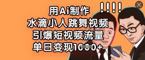 用Ai制作水滴小人跳舞视频，引爆短视频流量，单日变现数张网赚项目-副业赚钱-互联网创业-独家轻创IP星泽云创