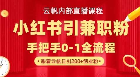 云帆内部直播课，小红书引流兼职粉教程，日引500+月变现过W网赚项目-副业赚钱-互联网创业-独家轻创IP星泽云创