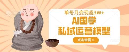AI国学私域运营模型，单号月变现过W网赚项目-副业赚钱-互联网创业-独家轻创IP星泽云创