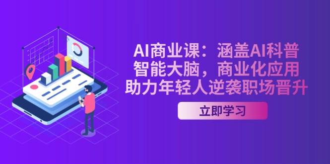 （14205期）AI-商业课：涵盖AI科普，智能大脑，商业化应用，助力年轻人逆袭职场晋升网赚项目-副业赚钱-互联网创业-独家轻创IP星泽云创
