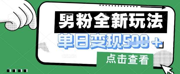 最新男粉暴力变现项目实操版教程，小白也能轻松上手，月入1w【揭秘】网赚项目-副业赚钱-互联网创业-独家轻创IP星泽云创