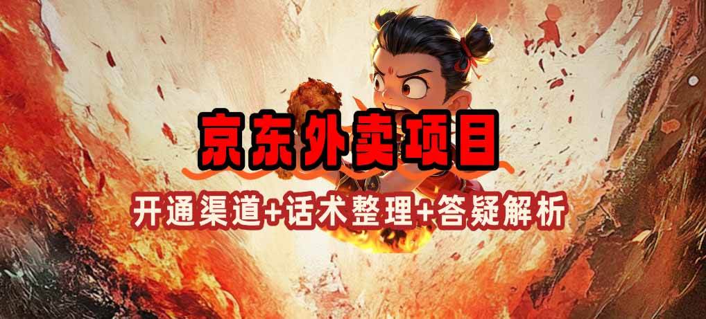 （14235期）京东外卖项目_开通渠道+话术整理+其他思路打法（最新蓝海项目）网赚项目-副业赚钱-互联网创业-独家轻创IP星泽云创