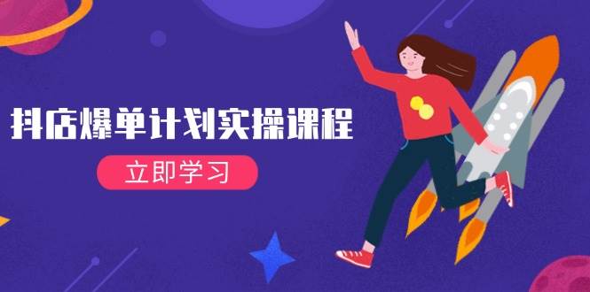 （14233期）抖店爆单计划实操课程，21天打爆小店，从基础到进阶，快速起店提升销量网赚项目-副业赚钱-互联网创业-独家轻创IP星泽云创