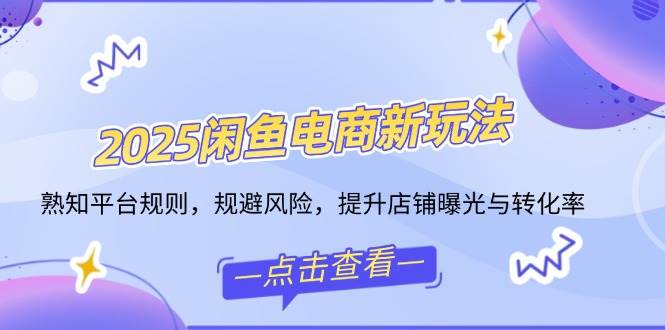 （14232期）2025闲鱼电商新玩法，熟知平台规则，规避风险，提升店铺曝光与转化率网赚项目-副业赚钱-互联网创业-独家轻创IP星泽云创