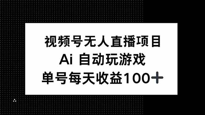 （14227期）视频号无人直播项目，AI自动玩游戏，每天收益150+网赚项目-副业赚钱-互联网创业-独家轻创IP星泽云创