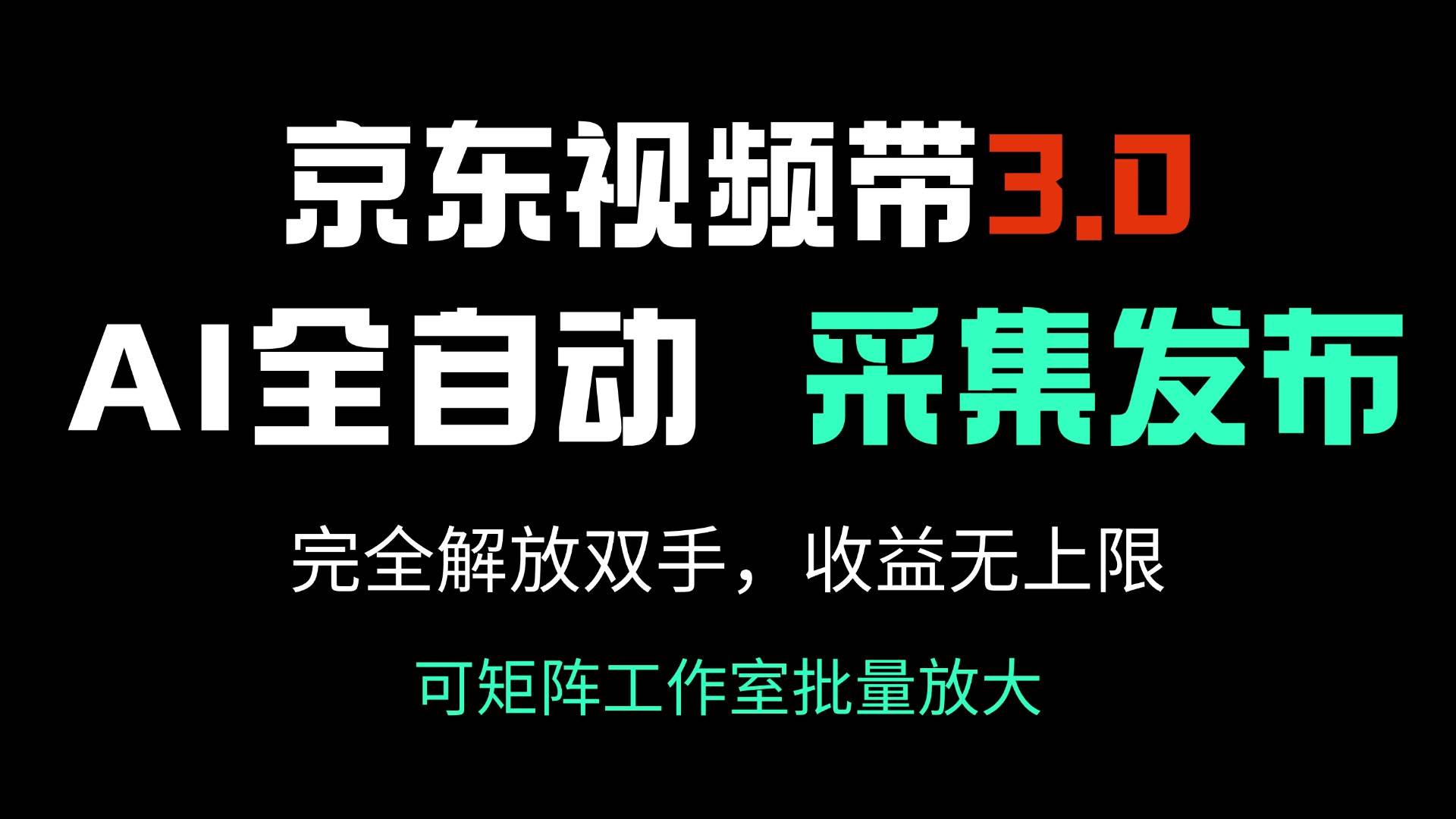 （14262期）京东视频带货3.0，Ai全自动采集＋自动发布，完全解放双手，收入无上限…网赚项目-副业赚钱-互联网创业-独家轻创IP星泽云创