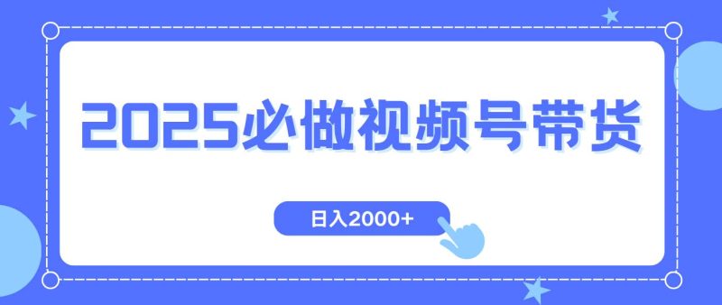 （14259期）视频号带货，纯自然流，起号简单，爆率高轻松日入2000+网赚项目-副业赚钱-互联网创业-独家轻创IP星泽云创