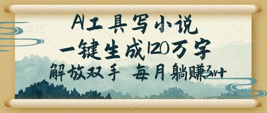 （14256期）AI工具写小说，一键生成120万字，解放双手，每月躺赚3w+网赚项目-副业赚钱-互联网创业-独家轻创IP星泽云创