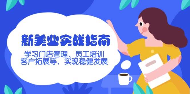 （14254期）新美业实战指南，学习门店管理、员工培训、客户拓展等，实现稳健发展网赚项目-副业赚钱-互联网创业-独家轻创IP星泽云创