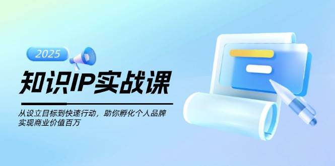 （14251期）知识IP实战课，从设立目标到快速行动，助你孵化个人品牌，实现商业价值…网赚项目-副业赚钱-互联网创业-独家轻创IP星泽云创