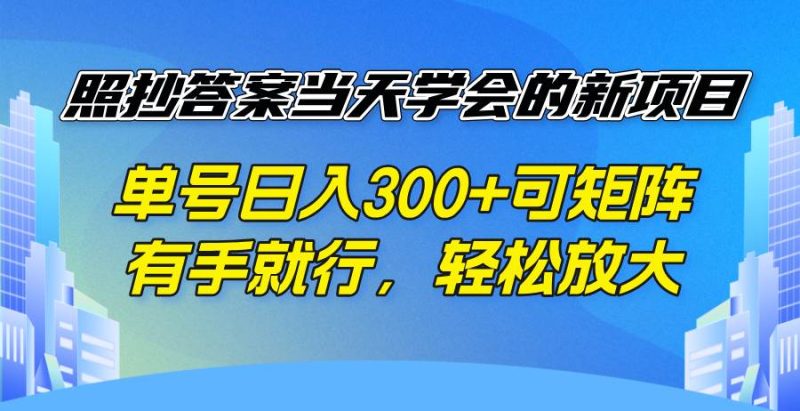 （14246期）照抄答案当天学会的新项目，单号日入300 +可矩阵，有手就行，轻松放大网赚项目-副业赚钱-互联网创业-独家轻创IP星泽云创