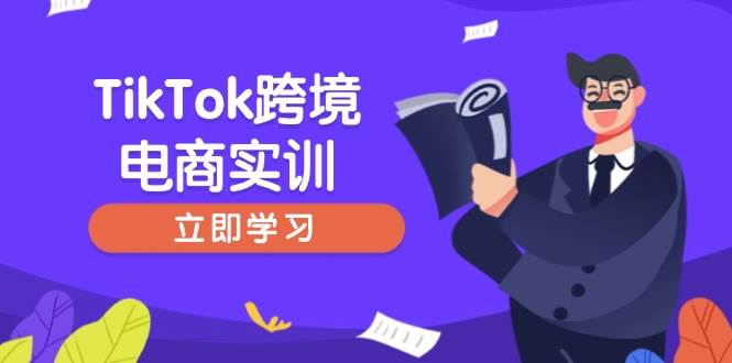 （14289期）TikTok跨境电商实训，开店准备与选品策略，助力新手快速上手, 精准运营网赚项目-副业赚钱-互联网创业-独家轻创IP星泽云创