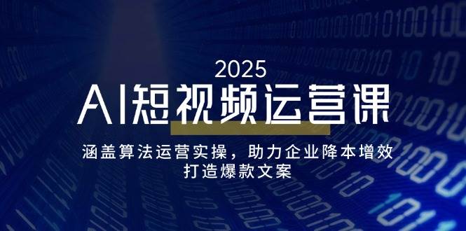 （14283期）AI短视频运营课，涵盖算法运营实操，助力企业降本增效，打造爆款文案网赚项目-副业赚钱-互联网创业-独家轻创IP星泽云创