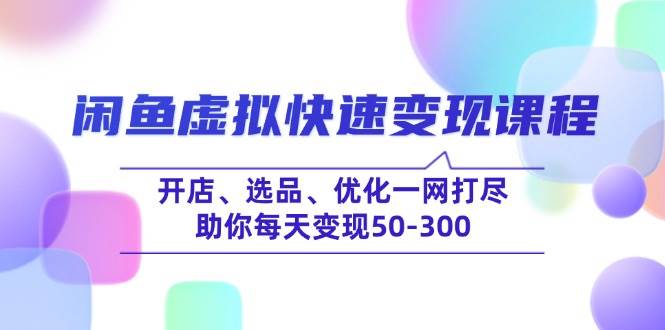 （14282期）闲鱼虚拟快速变现课程，开店、选品、优化一网打尽，助你每天变现50-300网赚项目-副业赚钱-互联网创业-独家轻创IP星泽云创