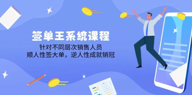 （14278期）签单王系统课程，针对不同层次销售人员，顺人性签大单，逆人性成就销冠网赚项目-副业赚钱-互联网创业-独家轻创IP星泽云创