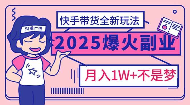 （14275期）2025年爆红副业！快手带货全新玩法，月入1万加不是梦！网赚项目-副业赚钱-互联网创业-独家轻创IP星泽云创