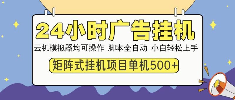 （14273期）24小时广告挂机  单机收益500+ 矩阵式操作，设备越多收益越大，小白轻…网赚项目-副业赚钱-互联网创业-独家轻创IP星泽云创
