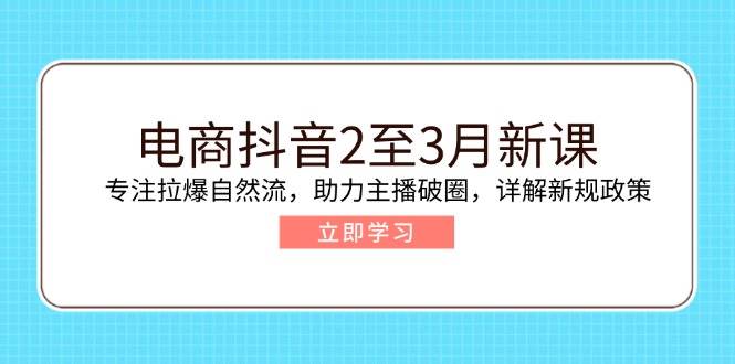（14268期）电商抖音2至3月新课：专注拉爆自然流，助力主播破圈，详解新规政策网赚项目-副业赚钱-互联网创业-独家轻创IP星泽云创