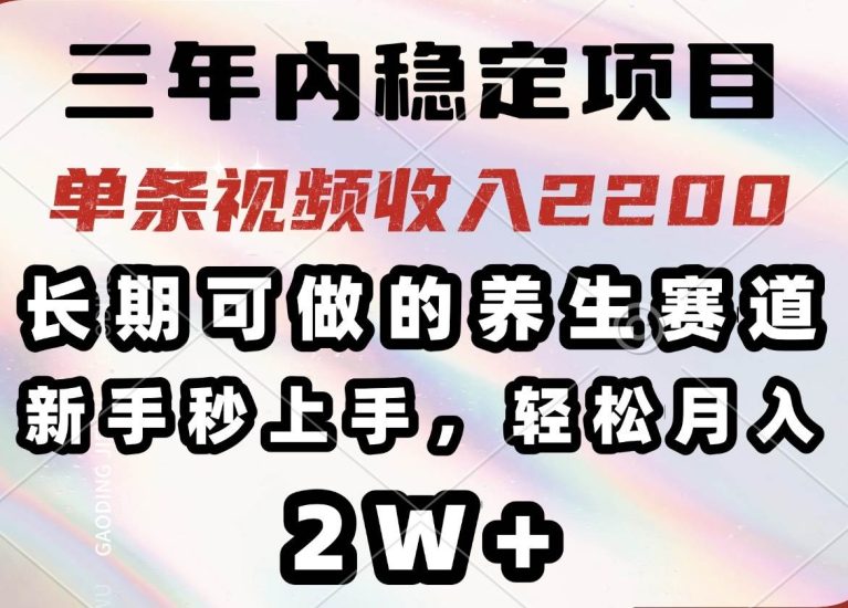（14312期）三年内稳定项目，长期可做的养生赛道，单条视频收入2200，新手秒上手，…网赚项目-副业赚钱-互联网创业-独家轻创IP星泽云创