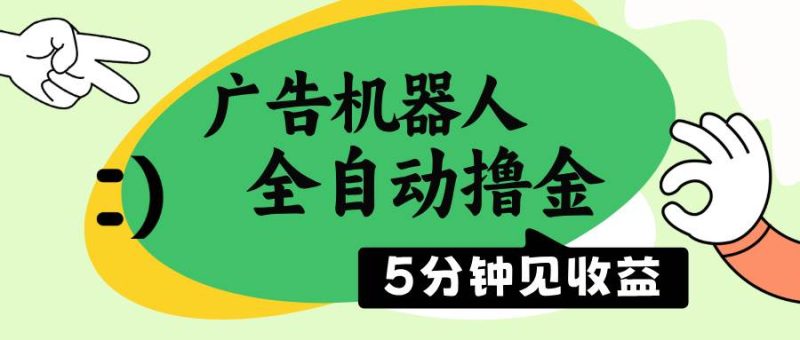 （14299期）广告机器人全自动撸金，5分钟见收益，无需人工，单机日入500+网赚项目-副业赚钱-互联网创业-独家轻创IP星泽云创