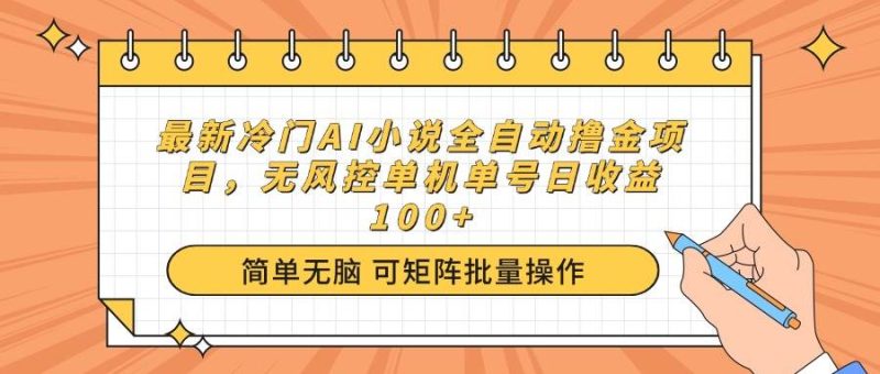 （14292期）最新冷门AI小说全自动撸金项目，无风控单机单号日收益100+网赚项目-副业赚钱-互联网创业-独家轻创IP星泽云创