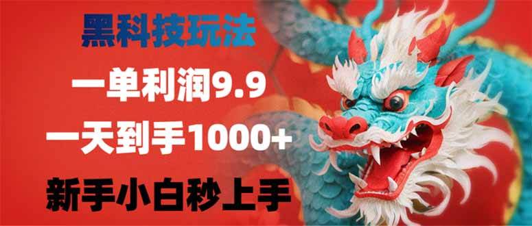（14335期）黑科技玩法，一单利润9.9,一天到手1000+，新手小白秒上手网赚项目-副业赚钱-互联网创业-独家轻创IP星泽云创