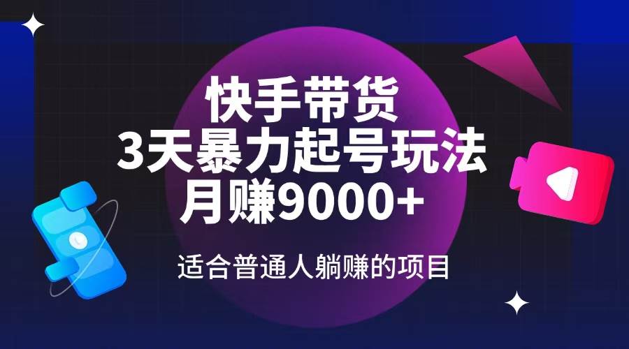 （14326期）快手带货，3天起号暴力玩法，月赚9000+，适合普通人躺赚的项目网赚项目-副业赚钱-互联网创业-独家轻创IP星泽云创
