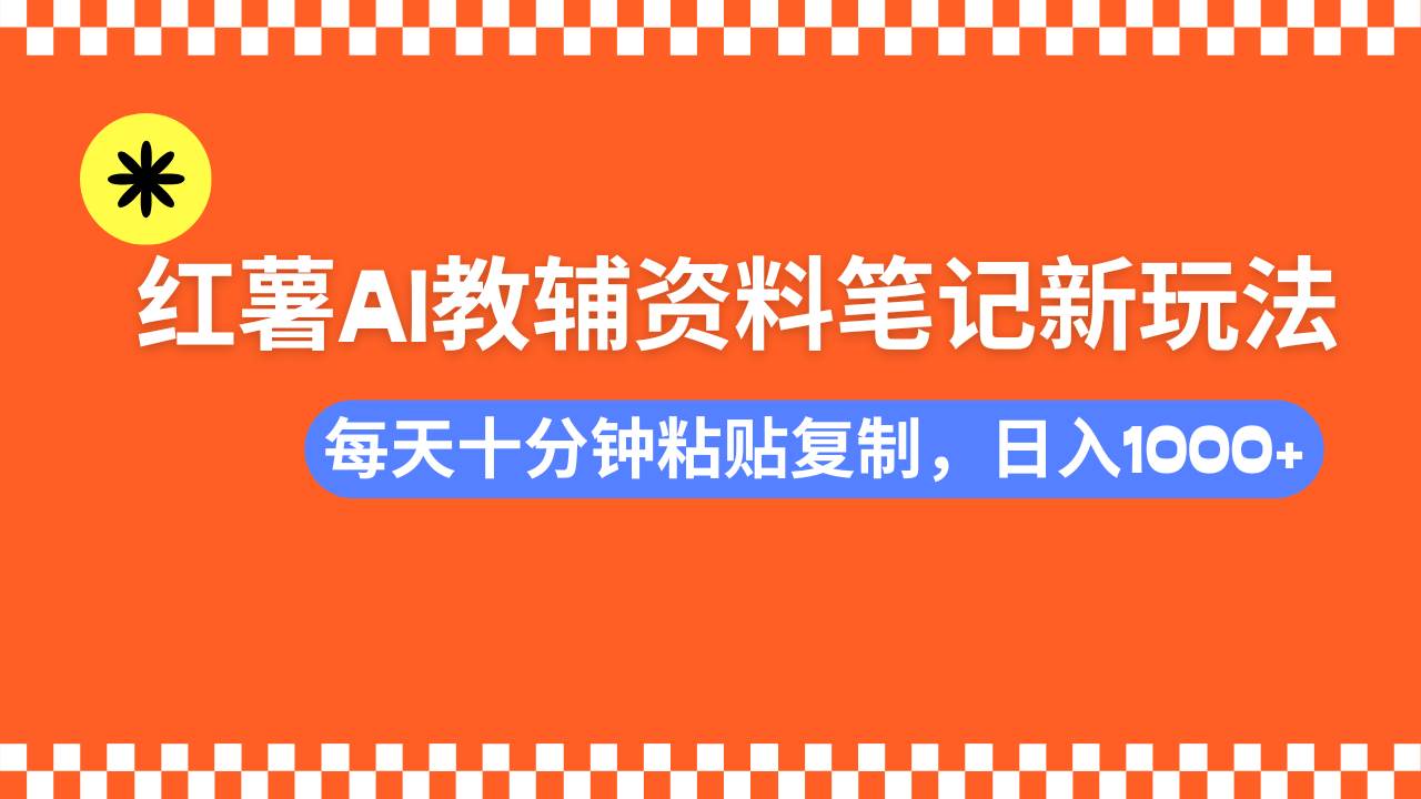 （14350期）小红书AI教辅资料笔记新玩法，0门槛，可批量可复制，一天十分钟发笔记…网赚项目-副业赚钱-互联网创业-独家轻创IP星泽云创