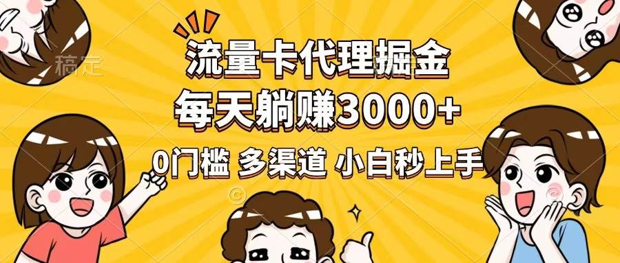 （14348期）流量卡代理掘金，0门槛，每天躺赚3000+，多种推广渠道，新手小白轻松上手网赚项目-副业赚钱-互联网创业-独家轻创IP星泽云创